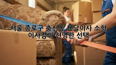 서울 종로구 충신동 용달이사, 소형 이사짐의 현명한 선택! ✨