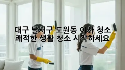 대구 달서구 도원동 이사 청소, 쾌적한 생활 청소 시작하세요!