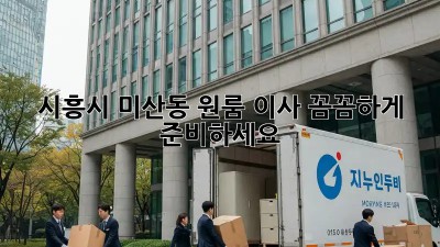 시흥시 미산동 원룸 이사, 꼼꼼하게 준비하세요!