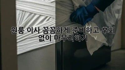 원룸 이사, 꼼꼼하게 준비하고 후회 없이 마무리하기!